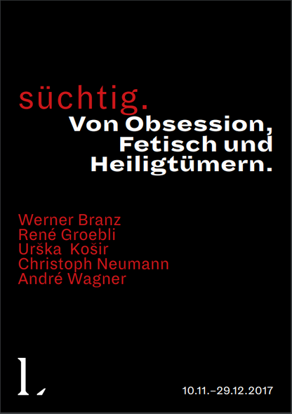 ›Süchtig. Von Obsession, Fetisch und Heiligtümern.‹     10/11/2017  —  29/12/2017